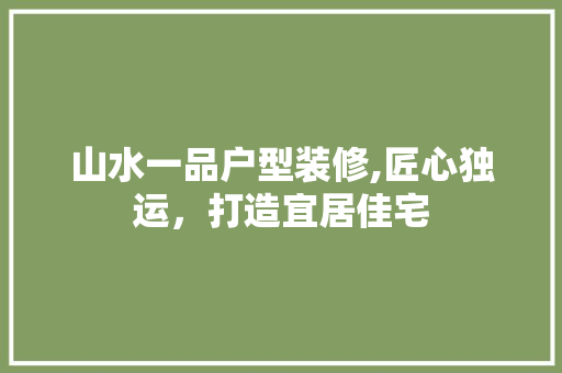 山水一品户型装修,匠心独运，打造宜居佳宅 客厅装修