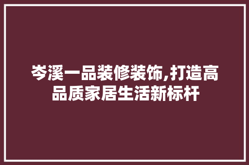 岑溪一品装修装饰,打造高品质家居生活新标杆