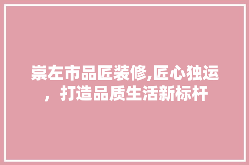 崇左市品匠装修,匠心独运，打造品质生活新标杆 软装设计