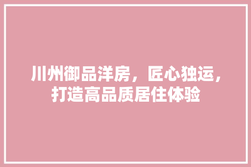 川州御品洋房，匠心独运，打造高品质居住体验 地板材料