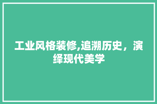 工业风格装修,追溯历史，演绎现代美学