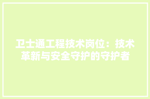 卫士通工程技术岗位：技术革新与安全守护的守护者 家居装修