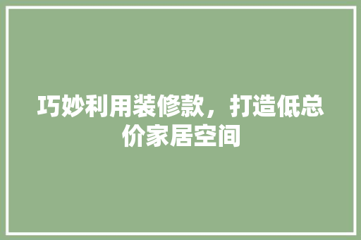 巧妙利用装修款，打造低总价家居空间 地板材料