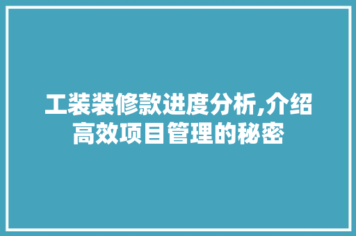 工装装修款进度分析,介绍高效项目管理的秘密 软装设计