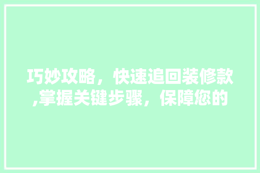 巧妙攻略，快速追回装修款,掌握关键步骤，保障您的权益 中式风格装饰