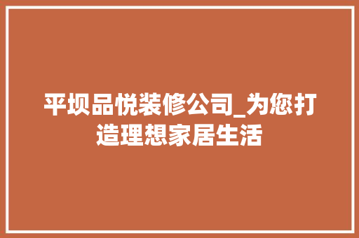 平坝品悦装修公司_为您打造理想家居生活