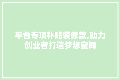 平台专项补贴装修款,助力创业者打造梦想空间