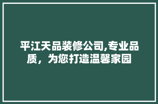 平江天品装修公司,专业品质，为您打造温馨家园 地板材料