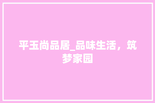 平玉尚品居_品味生活，筑梦家园 地板材料