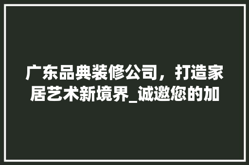 广东品典装修公司，打造家居艺术新境界_诚邀您的加入！