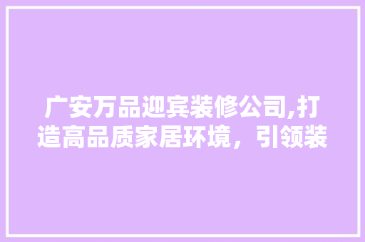 广安万品迎宾装修公司,打造高品质家居环境，引领装修新潮流