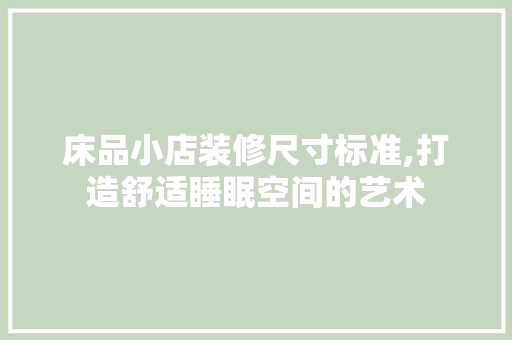 床品小店装修尺寸标准,打造舒适睡眠空间的艺术 家居装修