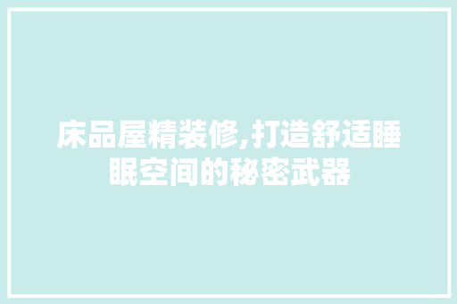 床品屋精装修,打造舒适睡眠空间的秘密武器 地板材料