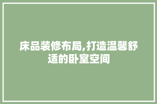 床品装修布局,打造温馨舒适的卧室空间 家居装修