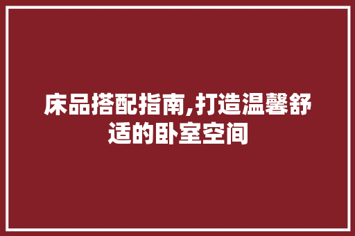 床品搭配指南,打造温馨舒适的卧室空间
