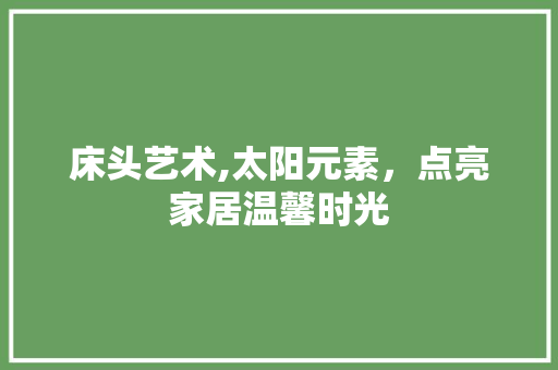 床头艺术,太阳元素，点亮家居温馨时光