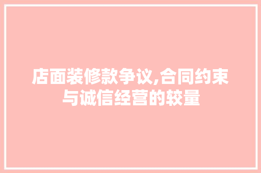 店面装修款争议,合同约束与诚信经营的较量 现代风格装饰