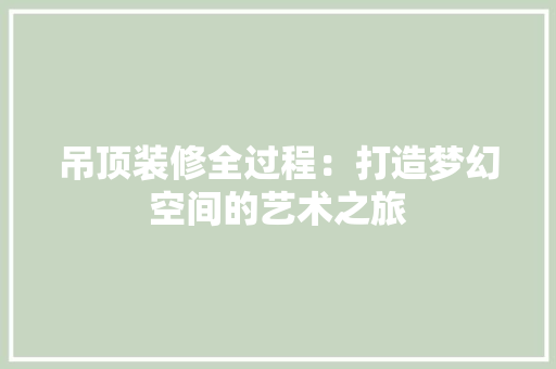 吊顶装修全过程：打造梦幻空间的艺术之旅