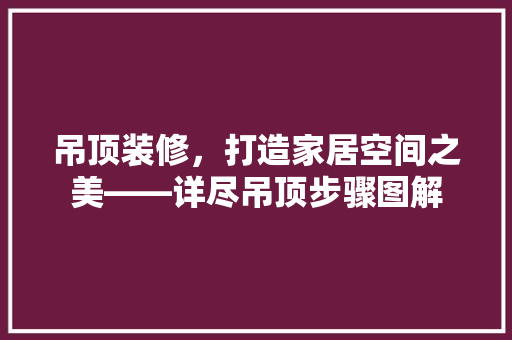 吊顶装修，打造家居空间之美——详尽吊顶步骤图解 家居装修