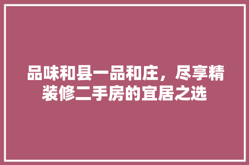 品味和县一品和庄，尽享精装修二手房的宜居之选