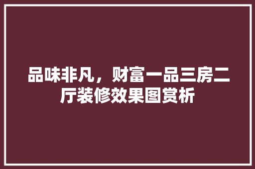 品味非凡，财富一品三房二厅装修效果图赏析