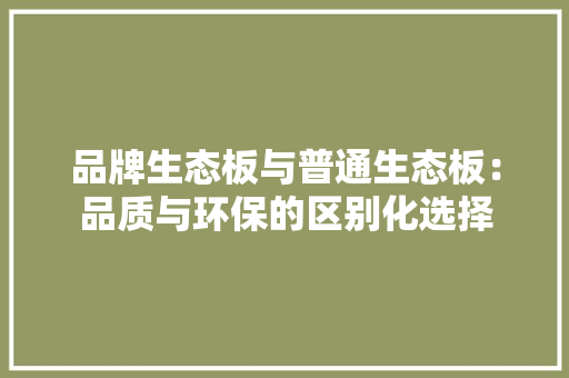 品牌生态板与普通生态板：品质与环保的区别化选择