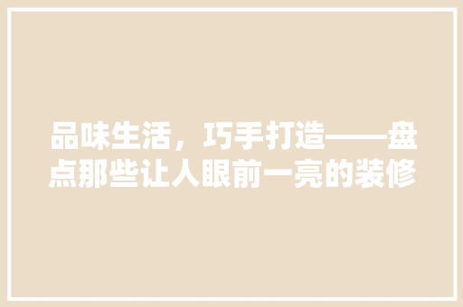 品味生活，巧手打造——盘点那些让人眼前一亮的装修综艺节目 家居装修