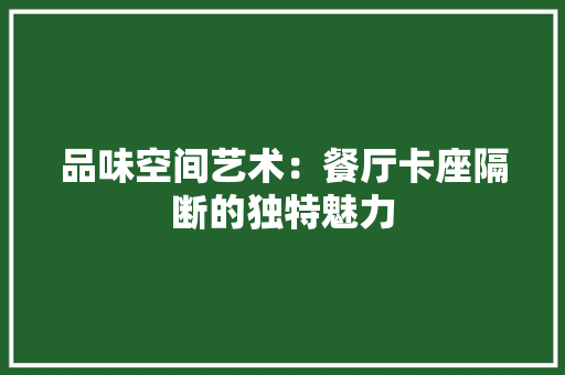 品味空间艺术：餐厅卡座隔断的独特魅力 室内设计