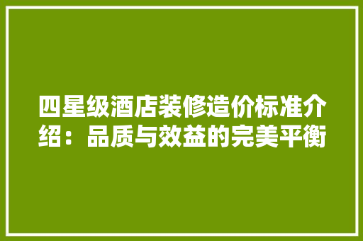 四星级酒店装修造价标准介绍：品质与效益的完美平衡