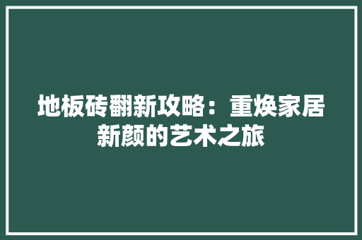 地板砖翻新攻略：重焕家居新颜的艺术之旅
