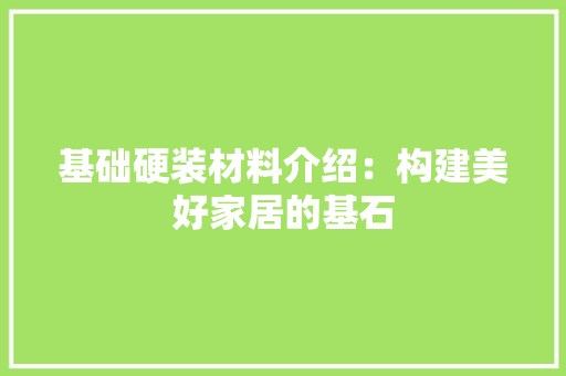 基础硬装材料介绍：构建美好家居的基石 地板材料