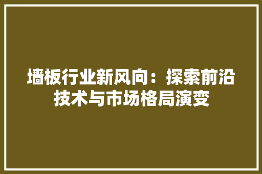 墙板行业新风向：探索前沿技术与市场格局演变 室内设计