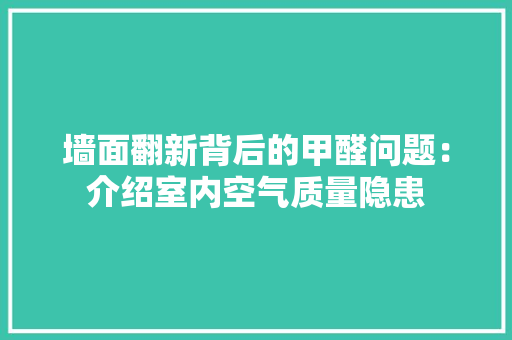 墙面翻新背后的甲醛问题：介绍室内空气质量隐患