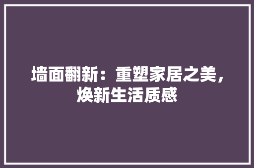 墙面翻新：重塑家居之美，焕新生活质感 家居装修