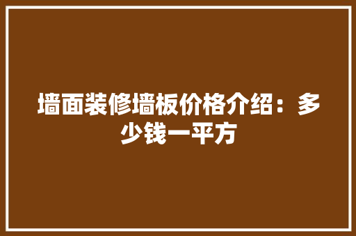 墙面装修墙板价格介绍：多少钱一平方 中式风格装饰