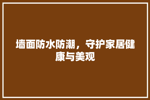 墙面防水防潮，守护家居健康与美观