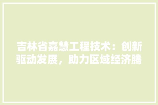 吉林省嘉慧工程技术：创新驱动发展，助力区域经济腾飞 卧室装修