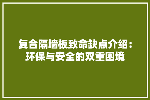 复合隔墙板致命缺点介绍：环保与安全的双重困境