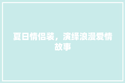 夏日情侣装，演绎浪漫爱情故事