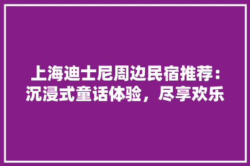 上海迪士尼周边民宿推荐：沉浸式童话体验，尽享欢乐时光 客厅装修