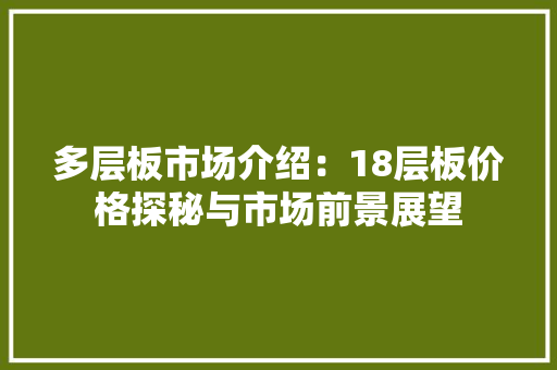 多层板市场介绍：18层板价格探秘与市场前景展望 室内设计