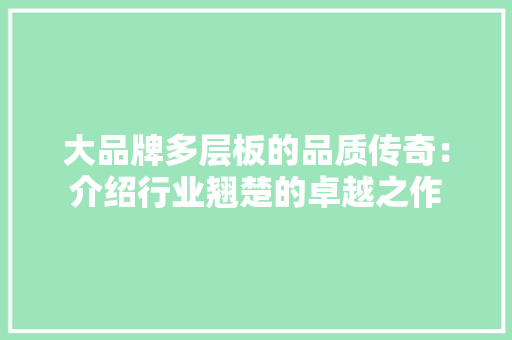 大品牌多层板的品质传奇：介绍行业翘楚的卓越之作 软装设计