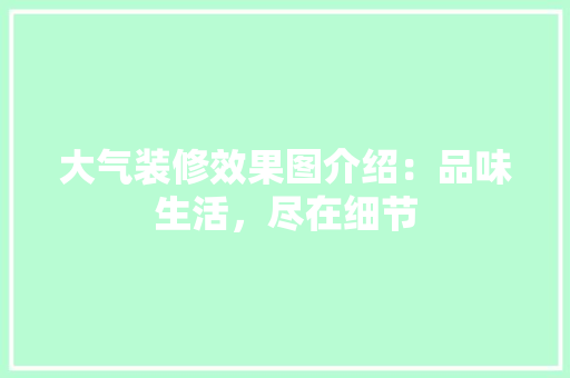 大气装修效果图介绍：品味生活，尽在细节