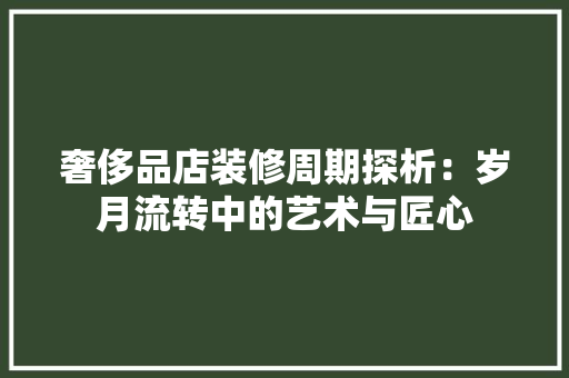 奢侈品店装修周期探析：岁月流转中的艺术与匠心 卧室装修