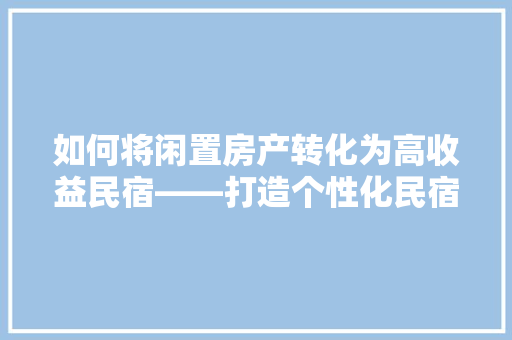 如何将闲置房产转化为高收益民宿——打造个性化民宿的方法 地板材料