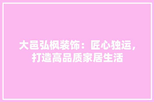 大邑弘枫装饰：匠心独运，打造高品质家居生活 客厅装修