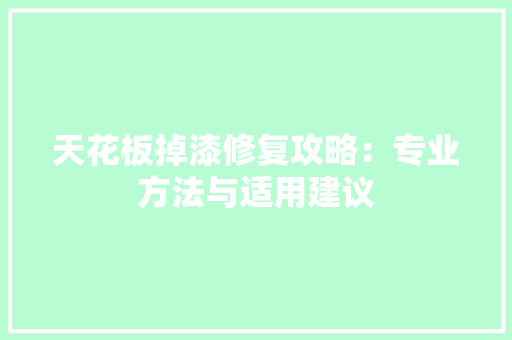 天花板掉漆修复攻略：专业方法与适用建议