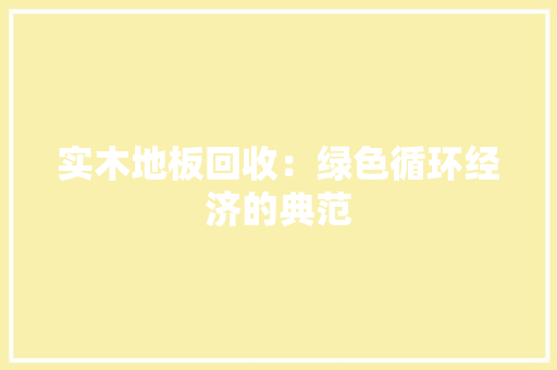 实木地板回收：绿色循环经济的典范 卧室装修