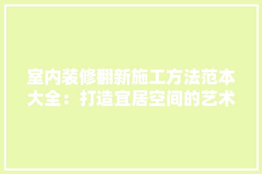 室内装修翻新施工方法范本大全：打造宜居空间的艺术之旅 现代风格装饰