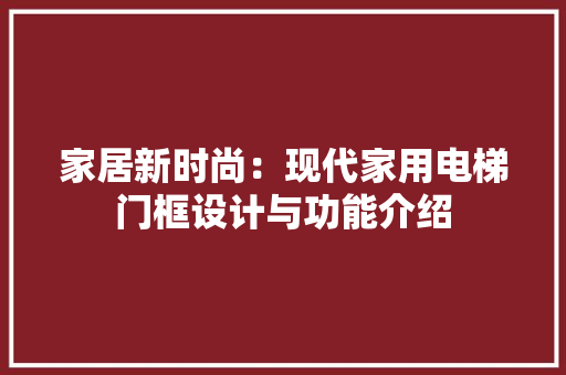 家居新时尚：现代家用电梯门框设计与功能介绍